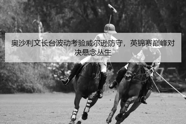ao-sha-li-wen-zhang-tai-bo-dong-kao-yan-wei-er-xun-fang-shou-ying-jin-sai-dian-feng-dui-jue-xuan-nian-cong-sheng-2-740.jpg