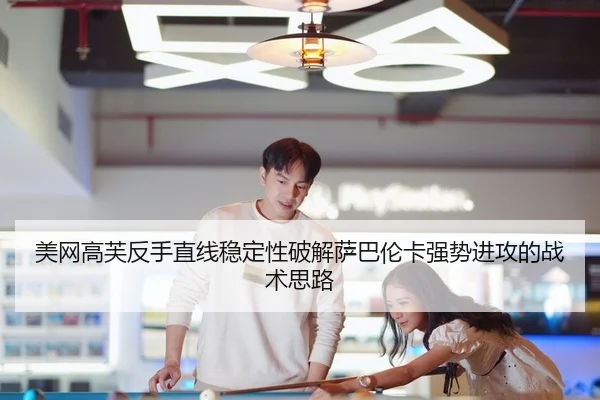 美网高芙反手直线稳定性破解萨巴伦卡强势进攻的战术思路