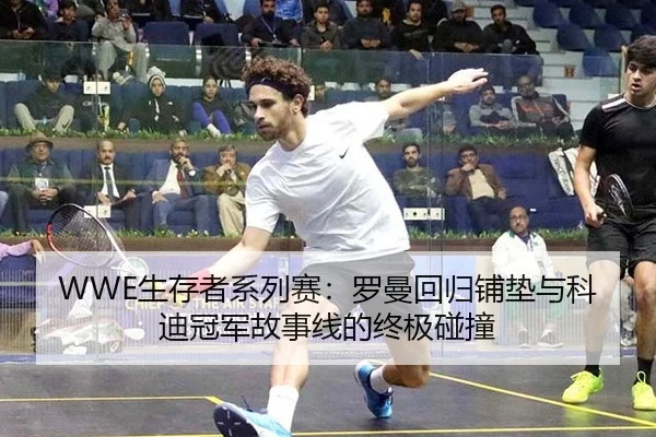WWE生存者系列赛：罗曼回归铺垫与科迪冠军故事线的终极碰撞
